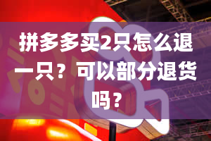 拼多多买2只怎么退一只？可以部分退货吗？