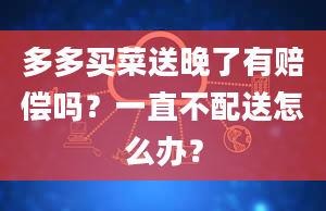 多多买菜送晚了有赔偿吗？一直不配送怎么办？