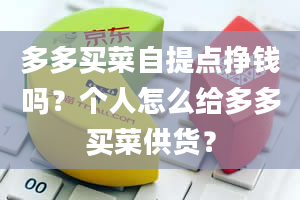 多多买菜自提点挣钱吗？个人怎么给多多买菜供货？