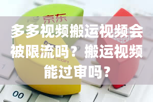 多多视频搬运视频会被限流吗？搬运视频能过审吗？