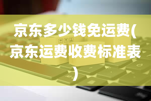 京东多少钱免运费(京东运费收费标准表)