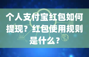 个人支付宝红包如何提现？红包使用规则是什么？