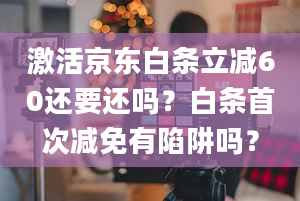 激活京东白条立减60还要还吗？白条首次减免有陷阱吗？