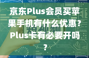 京东Plus会员买苹果手机有什么优惠？Plus卡有必要开吗？