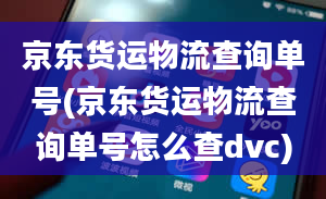 京东货运物流查询单号(京东货运物流查询单号怎么查dvc)