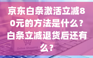 京东白条激活立减80元的方法是什么？白条立减退货后还有么？