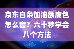 京东白条加油额度包怎么套？六十秒学会八个方法