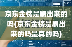 京东金榜是刷出来的吗(京东金榜是刷出来的吗是真的吗)