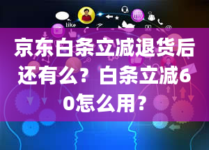 京东白条立减退货后还有么？白条立减60怎么用？