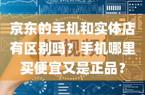 京东的手机和实体店有区别吗？手机哪里买便宜又是正品？