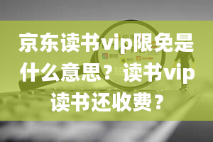 京东读书vip限免是什么意思？读书vip读书还收费？