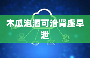 木瓜泡酒可治肾虚早泄