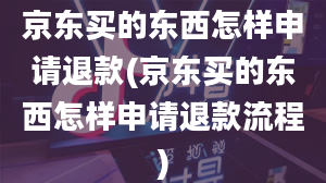 京东买的东西怎样申请退款(京东买的东西怎样申请退款流程)