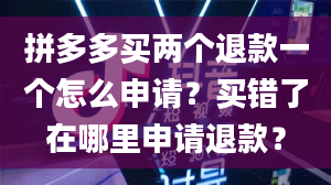 拼多多买两个退款一个怎么申请？买错了在哪里申请退款？