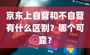 京东上自营和不自营有什么区别？哪个可靠？