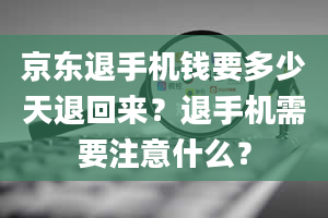 京东退手机钱要多少天退回来？退手机需要注意什么？