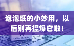 泡泡纸的小妙用，以后别再捏爆它啦！