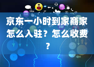 京东一小时到家商家怎么入驻？怎么收费？