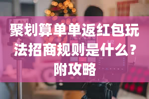 聚划算单单返红包玩法招商规则是什么？附攻略