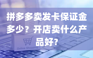 拼多多卖发卡保证金多少？开店卖什么产品好？