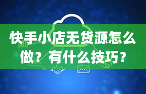 快手小店无货源怎么做？有什么技巧？