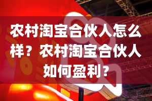 农村淘宝合伙人怎么样？农村淘宝合伙人如何盈利？