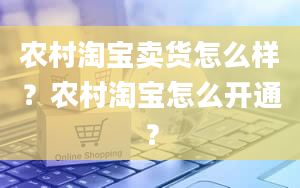 农村淘宝卖货怎么样？农村淘宝怎么开通？