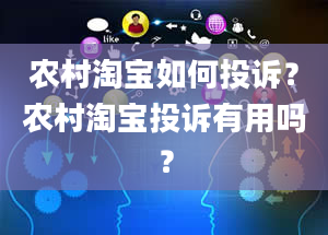 农村淘宝如何投诉？农村淘宝投诉有用吗？