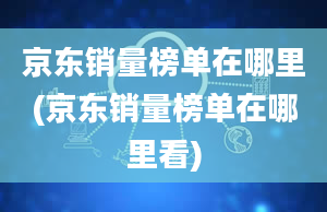 京东销量榜单在哪里(京东销量榜单在哪里看)