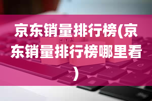 京东销量排行榜(京东销量排行榜哪里看)