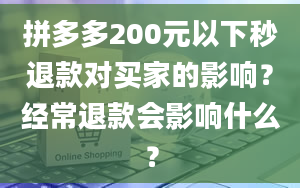 拼多多200元以下秒退款对买家的影响？经常退款会影响什么？