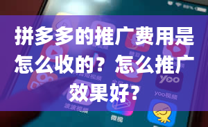 拼多多的推广费用是怎么收的？怎么推广效果好？