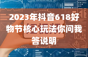 2023年抖音618好物节核心玩法你问我答说明