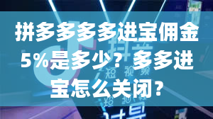 拼多多多多进宝佣金5%是多少？多多进宝怎么关闭？