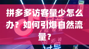 拼多多访客量少怎么办？如何引爆自然流量？