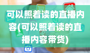 可以照着读的直播内容(可以照着读的直播内容带货)