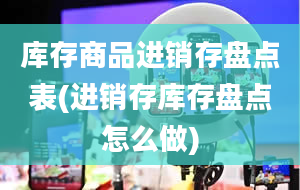 库存商品进销存盘点表(进销存库存盘点怎么做)