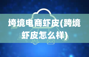 垮境电商虾皮(跨境虾皮怎么样)