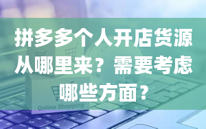 拼多多个人开店货源从哪里来？需要考虑哪些方面？