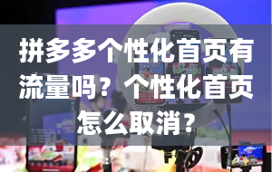 拼多多个性化首页有流量吗？个性化首页怎么取消？