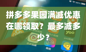 拼多多果园满减优惠在哪领取？最多减多少？