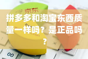 拼多多和淘宝东西质量一样吗？是正品吗？