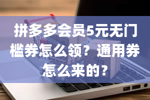 拼多多会员5元无门槛券怎么领？通用券怎么来的？