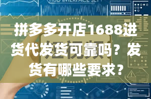 拼多多开店1688进货代发货可靠吗？发货有哪些要求？