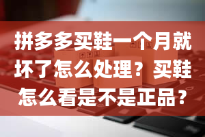 拼多多买鞋一个月就坏了怎么处理？买鞋怎么看是不是正品？