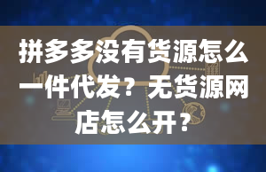 拼多多没有货源怎么一件代发？无货源网店怎么开？