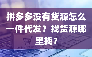 拼多多没有货源怎么一件代发？找货源哪里找？