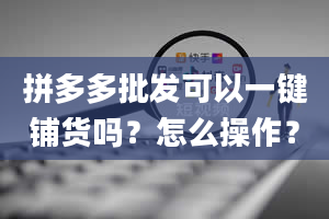 拼多多批发可以一键铺货吗？怎么操作？