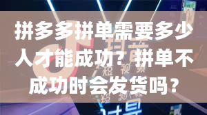 拼多多拼单需要多少人才能成功？拼单不成功时会发货吗？