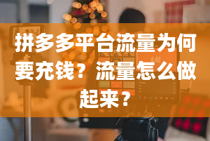 拼多多平台流量为何要充钱？流量怎么做起来？